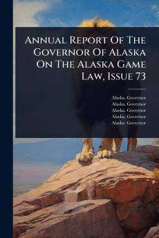 Annual Report Of The Governor Of Alaska On The Alaska Game Law Issue 73
