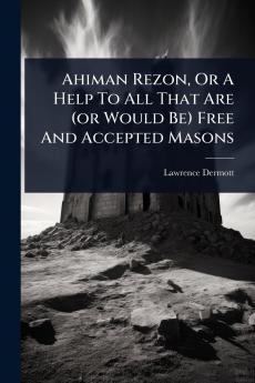 Ahiman Rezon Or A Help To All That Are (or Would Be) Free And Accepted Masons