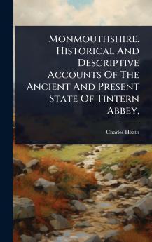 Monmouthshire. Historical And Descriptive Accounts Of The Ancient And Present State Of Tintern Abbey
