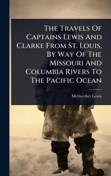 Travels Of Captains Lewis And Clarke From St. Louis By Way Of The Missouri And Columbia Rivers To The Pacific Ocean