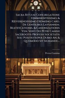 Sacra Rituum Congregatione E[mminentissi]mo & R[everendissi]mo D[omi]no Card. De Gentilibus Lavsannen. Beatificationis & Canonizationis Ven. Servi Dei Petri Canisii Sacerdotis Professi Societatis Iesu Positio Super Dubio An & Quomodo Sit Signandu...