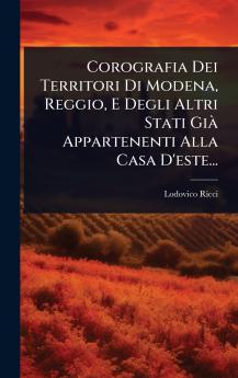 Corografia Dei Territori Di Modena Reggio E Degli Altri Stati GiÃ Appartenenti Alla Casa D'este...