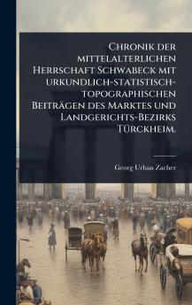Chronik der mittelalterlichen Herrschaft Schwabeck mit urkundlich-statistisch-topographischen Beiträgen des Marktes und Landgerichts-Bezirks TÃ1/4rckheim.