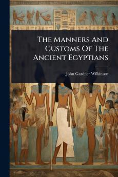 Manners And Customs Of The Ancient Egyptians