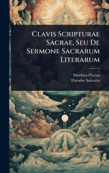 Clavis Scripturae Sacrae Seu De Sermone Sacrarum Literarum