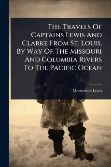 Travels Of Captains Lewis And Clarke From St. Louis By Way Of The Missouri And Columbia Rivers To The Pacific Ocean