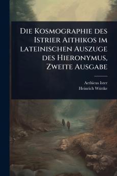 Kosmographie des Istrier Aithikos im lateinischen Auszuge des Hieronymus Zweite Ausgabe