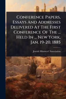 Conference Papers Essays And Addresses Delivered At The First Conference Of The ... Held In ... New York Jan. 19-20 1885