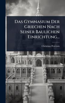 Gymnasium Der Griechen Nach Seiner Baulichen Einrichtung...