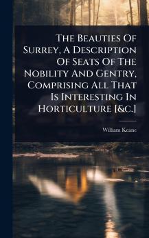 Beauties Of Surrey A Description Of Seats Of The Nobility And Gentry Comprising All That Is Interesting In Horticulture [&c.]