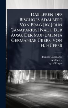Das Leben Des Bischofs Adalbert Von Prag [by John Canaparius] Nach Der Ausg. Der Monumenta Germaniae Ã&#156;bers. Von H. HÃ1/4ffer