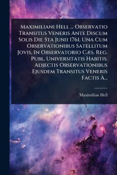 Maximiliani Hell ... Observatio Transitus Veneris Ante Discum Solis Die 5ta Junii 1761. Una Cum Observationibus Satellitum Jovis In Observatorio CÃ]s. Reg. Publ. Universitatis Habitis. Adjectis Observationibus Ejusdem Transitus Veneris Factis Ã&#128;...