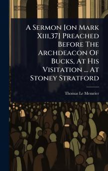 Sermon [on Mark Xiii37] Preached Before The Archdeacon Of Bucks At His Visitation ... At Stoney Stratford