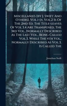 Miscellanies [by J. Swift And Others]. Vol.1-[4. Vol.2 Is Of The 2nd Ed. The Title-leaves Of Vol.34 Are Transposed The 3rd Vol. Normally Described As The Last Vol. Being Called Vol.3 While The 4th Vol. Normally Described As Vol.3 Is Called The