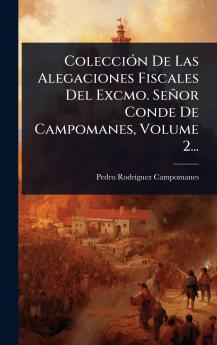 ColecciÃ3n De Las Alegaciones Fiscales Del Excmo. Señor Conde De Campomanes Volume 2...