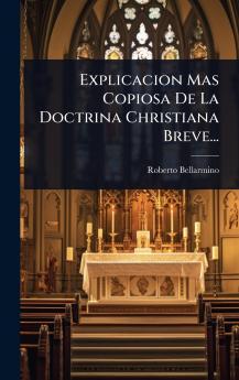 Explicacion Mas Copiosa De La Doctrina Christiana Breve...