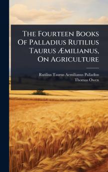 Fourteen Books Of Palladius Rutilius Taurus Ã&#134;milianus On Agriculture