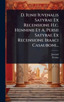 D. Iunii Iuvenalis Satyrae Ex Recensione H.c. Henninii Et A. Persii Satyrae Ex Recensione Iraaci Casauboni...