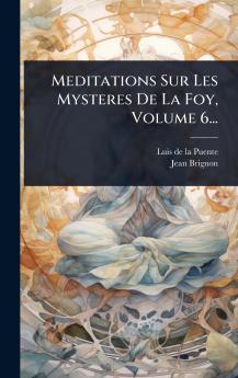 Meditations Sur Les Mysteres De La Foy Volume 6...
