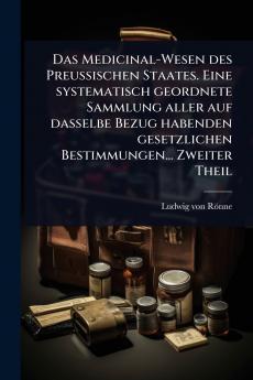 Medicinal-Wesen des Preussischen Staates. Eine systematisch geordnete Sammlung aller auf dasselbe Bezug habenden gesetzlichen Bestimmungen... Zweiter Theil