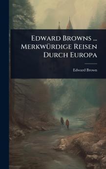 Edward Browns ... MerkwÃ1/4rdige Reisen Durch Europa