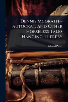Dennis Mcgrath--autocrat And Other Horseless Tales Hanging Thereby