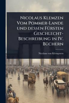 Nicolaus Klemzen Vom Pommer-Lande und dessen FÃ1/4rsten Geschlecht-Beschreibung in IV. BÃ1/4chern