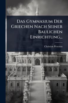 Gymnasium Der Griechen Nach Seiner Baulichen Einrichtung...