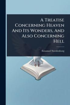 Treatise Concerning Heaven And Its Wonders And Also Concerning Hell