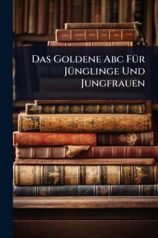 Das Goldene Abc FÃ1/4r JÃ1/4nglinge Und Jungfrauen