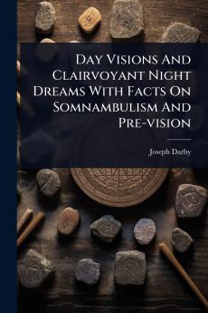Day Visions And Clairvoyant Night Dreams With Facts On Somnambulism And Pre-vision