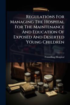 Regulations For Managing The Hospital For The Maintenance And Education Of Exposed And Deserted Young Children