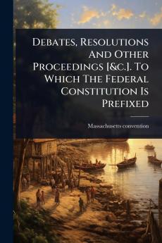 Debates Resolutions And Other Proceedings [&c.]. To Which The Federal Constitution Is Prefixed