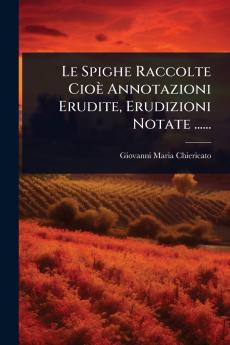 Spighe Raccolte Cioè Annotazioni Erudite Erudizioni Notate ......