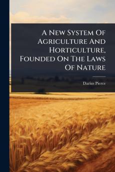 New System Of Agriculture And Horticulture Founded On The Laws Of Nature