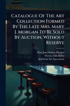 Catalogue Of The Art Collection Formed By The Late Mrs. Mary J. Morgan To Be Sold By Auction Without Reserve