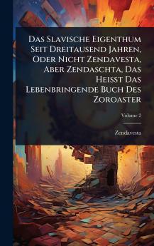 Das Slavische Eigenthum Seit Dreitausend Jahren Oder Nicht Zendavesta Aber Zendaschta Das Heisst Das Lebenbringende Buch Des Zoroaster