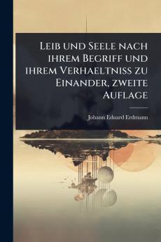 Leib und Seele nach ihrem Begriff und ihrem Verhaeltniss zu Einander zweite Auflage