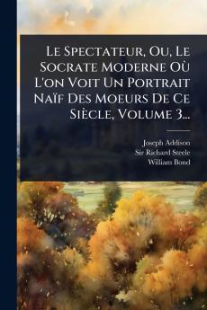 Spectateur Ou Le Socrate Moderne OÃ¹ L'on Voit Un Portrait Naïf Des Moeurs De Ce Siècle Volume 3...