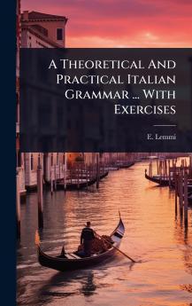 Theoretical And Practical Italian Grammar ... With Exercises