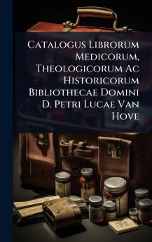 Catalogus Librorum Medicorum Theologicorum Ac Historicorum Bibliothecae Domini D. Petri Lucae Van Hove