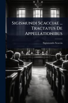 Sigismundi Scacciae ... Tractatus De Appellationibus