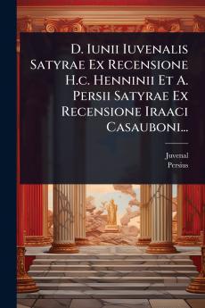 D. Iunii Iuvenalis Satyrae Ex Recensione H.c. Henninii Et A. Persii Satyrae Ex Recensione Iraaci Casauboni...