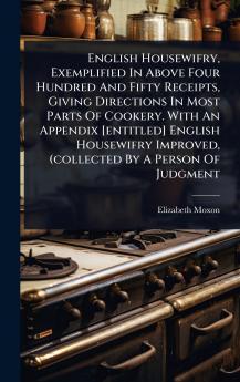 English Housewifry Exemplified In Above Four Hundred And Fifty Receipts Giving Directions In Most Parts Of Cookery. With An Appendix [entitled] English Housewifry Improved (collected By A Person Of Judgment