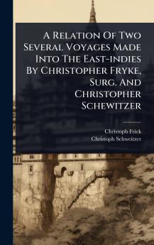 Relation Of Two Several Voyages Made Into The East-indies By Christopher Fryke Surg. And Christopher Schewitzer