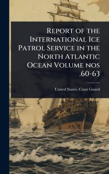 Report of the International Ice Patrol Service in the North Atlantic Ocean Volume nos .60-63