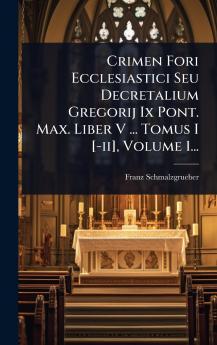 Crimen Fori Ecclesiastici Seu Decretalium Gregorij Ix Pont. Max. Liber V ... Tomus I [-ii] Volume 1...