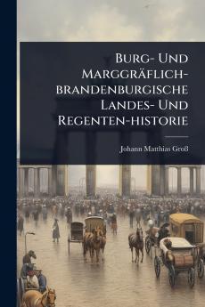 Burg- Und Marggräflich-brandenburgische Landes- Und Regenten-historie