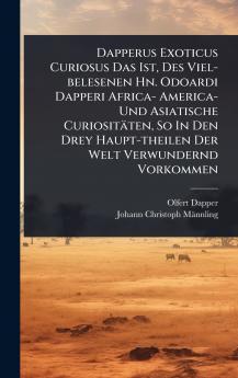 Dapperus Exoticus Curiosus Das Ist Des Viel-belesenen Hn. Odoardi Dapperi Africa- America- Und Asiatische Curiositäten So In Den Drey Haupt-theilen Der Welt Verwundernd Vorkommen