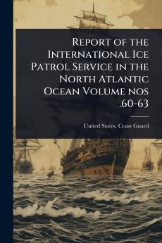 Report of the International Ice Patrol Service in the North Atlantic Ocean Volume nos .60-63